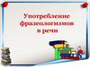 Употребление фразеологизмов в речи