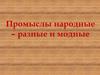 Промыслы народные – разные и модные
