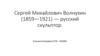 Сергей Михайлович Волнухин (1859-1921) — русский скульптор