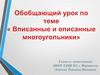 Обобщающий урок по теме "Вписанные и описанные многоугольники"