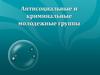 Антисоциальные и криминальные молодежные группы