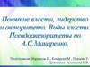 Понятие власти, лидерства и авторитета. Виды власти. Псевдоавторитеты по А.С.Макаренко