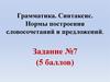 Грамматика. Синтаксис. Нормы построения словосочетаний и предложений. Задание 7 ЕГЭ