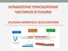 Кільватерне прискорення частинок в плазмі (plasma wakefield acceleration)