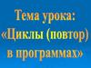 Циклы (повтор) в программах. Научиться составлять программы, используя циклический оператор