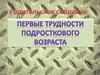 Первые трудности подросткового возраста