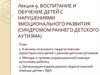 Воспитание и обучение детей с нарушениями эмоционального развития, с синдромом раннего детского аутизма. (Лекция 9)