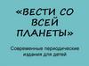 «Вести со всей планеты». Современные периодические издания для детей