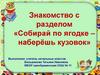 Знакомство с разделом «Собирай по ягодке – наберёшь кузовок»