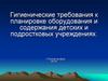Гигиенические требования к планировке оборудования и содержанию детских и подростковых учреждений