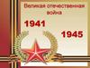 Великая Отечественная война 1941 - 1945