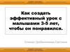 Как создать эффективный урок с детьми 3-5 лет