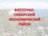 Восточно- Сибирский экономический район