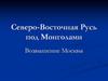 Северо-Восточная Русь под Монголами. Возвышение Москвы. Куликовская битва
