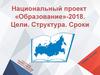 Национальный проект «Образование»-2018. Цели. Структура. Сроки