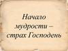 Начало мудрости – страх Господень