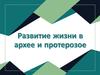 Развитие жизни в архее и протерозое