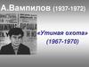 А.Вампилов (1937-1972) «Утиная охота» (1967-1970)