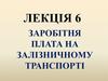 Заробітня плата на залізничному транспорті. Лекція 6
